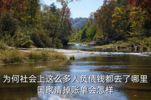 為何社會上這么多人負(fù)債錢都去了哪里國家清掉賬單會怎樣