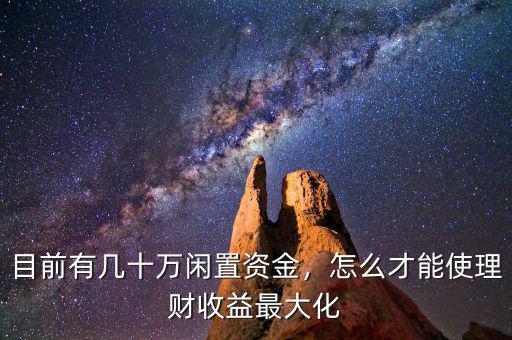 目前有幾十萬閑置資金，怎么才能使理財收益最大化