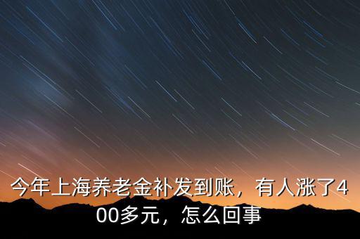 今年上海養(yǎng)老金補(bǔ)發(fā)到賬，有人漲了400多元，怎么回事
