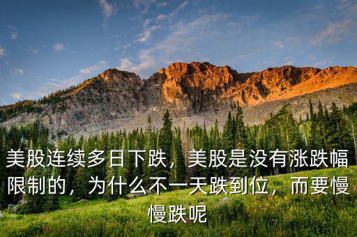美股連續(xù)多日下跌，美股是沒(méi)有漲跌幅限制的，為什么不一天跌到位，而要慢慢跌呢