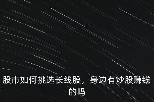 股市如何挑選長(zhǎng)線股，身邊有炒股賺錢(qián)的嗎