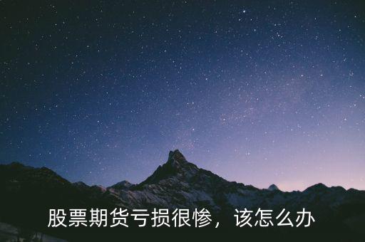 股票期貨虧損很慘，該怎么辦