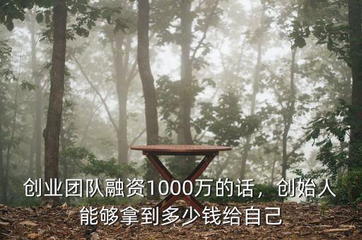 創(chuàng)業(yè)團(tuán)隊(duì)融資1000萬的話，創(chuàng)始人能夠拿到多少錢給自己