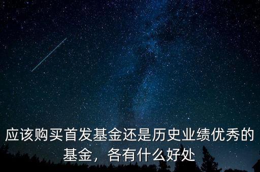 應(yīng)該購(gòu)買(mǎi)首發(fā)基金還是歷史業(yè)績(jī)優(yōu)秀的基金，各有什么好處