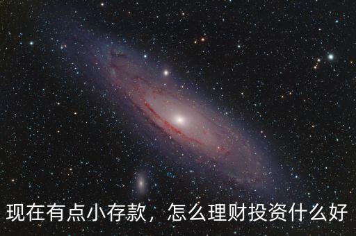 現(xiàn)在有點小存款，怎么理財投資什么好