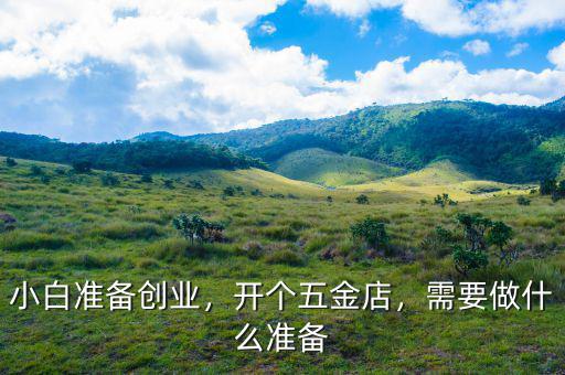 小白準(zhǔn)備創(chuàng)業(yè)，開個(gè)五金店，需要做什么準(zhǔn)備