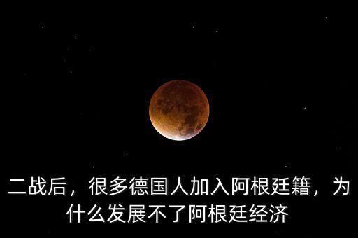 二戰(zhàn)后，很多德國(guó)人加入阿根廷籍，為什么發(fā)展不了阿根廷經(jīng)濟(jì)