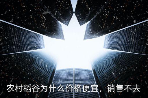 農(nóng)村稻谷為什么價(jià)格便宜，銷售不去