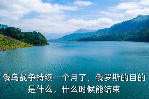 俄烏戰(zhàn)爭(zhēng)持續(xù)一個(gè)月了，俄羅斯的目的是什么，什么時(shí)候能結(jié)束