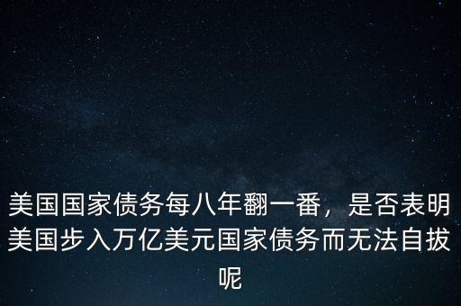 美國(guó)國(guó)家債務(wù)每八年翻一番，是否表明美國(guó)步入萬(wàn)億美元國(guó)家債務(wù)而無(wú)法自拔呢