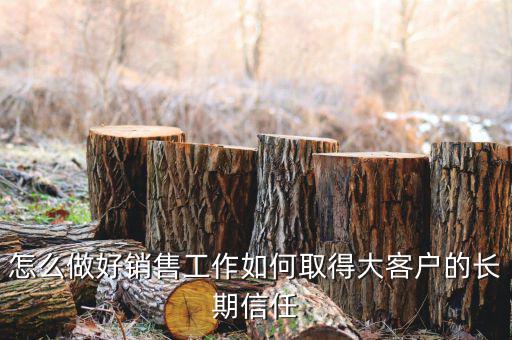 得罪大客戶(hù)了怎么辦,如何取得大客戶(hù)的長(zhǎng)期信任