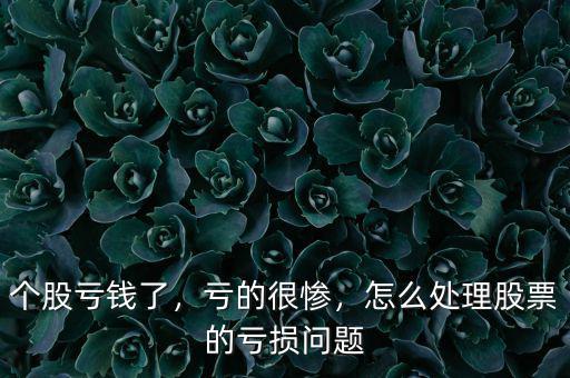 個股虧錢了，虧的很慘，怎么處理股票的虧損問題