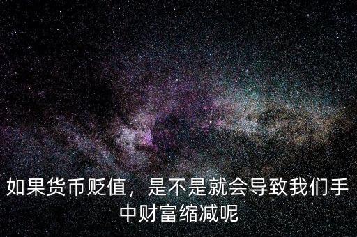 如果貨幣貶值，是不是就會導致我們手中財富縮減呢