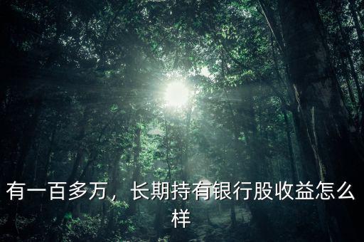 有一百多萬，長期持有銀行股收益怎么樣