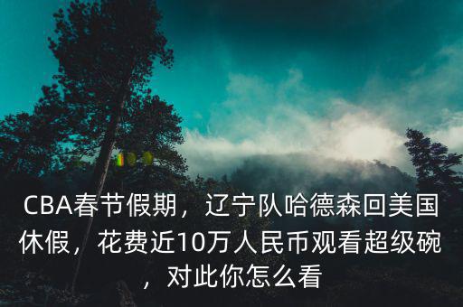 CBA春節(jié)假期，遼寧隊哈德森回美國休假，花費(fèi)近10萬人民幣觀看超級碗，對此你怎么看