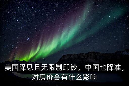 美國降息且無限制印鈔，中國也降準(zhǔn)，對房價會有什么影響