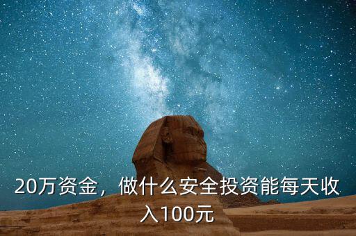 20萬資金，做什么安全投資能每天收入100元