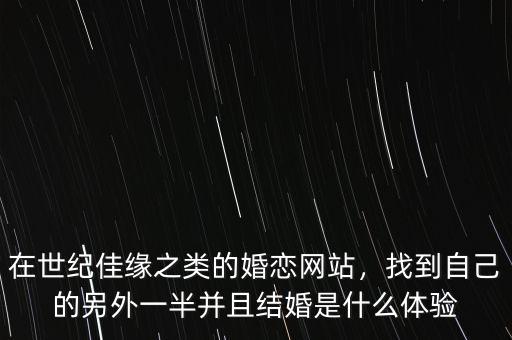 在世紀(jì)佳緣之類的婚戀網(wǎng)站，找到自己的另外一半并且結(jié)婚是什么體驗(yàn)