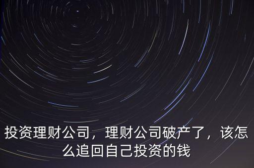 投資理財(cái)公司，理財(cái)公司破產(chǎn)了，該怎么追回自己投資的錢