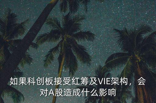 如果科創(chuàng)板接受紅籌及VIE架構(gòu)，會(huì)對(duì)A股造成什么影響