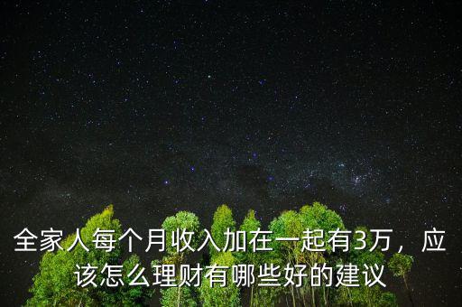 全家人每個(gè)月收入加在一起有3萬，應(yīng)該怎么理財(cái)有哪些好的建議