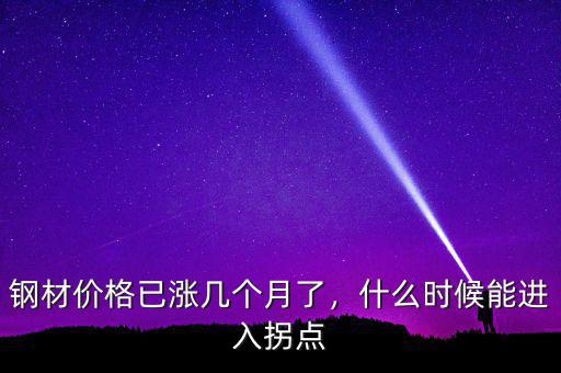 鋼材價(jià)格已漲幾個(gè)月了，什么時(shí)候能進(jìn)入拐點(diǎn)