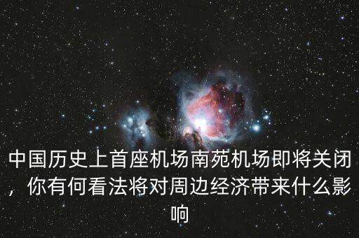 中國歷史上首座機場南苑機場即將關(guān)閉，你有何看法將對周邊經(jīng)濟帶來什么影響