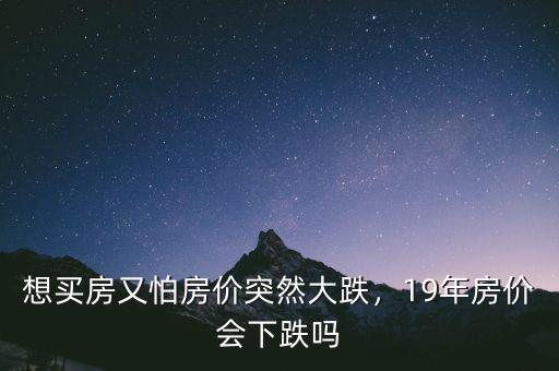想買房又怕房價(jià)突然大跌，19年房價(jià)會(huì)下跌嗎