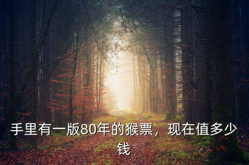 手里有一版80年的猴票，現(xiàn)在值多少錢