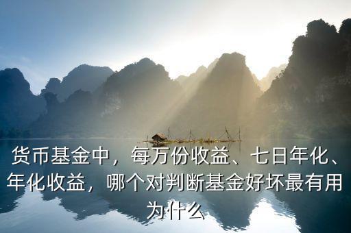 貨幣基金中，每萬份收益、七日年化、年化收益，哪個對判斷基金好壞最有用為什么