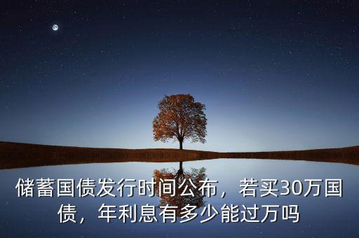 儲蓄國債發(fā)行時間公布，若買30萬國債，年利息有多少能過萬嗎