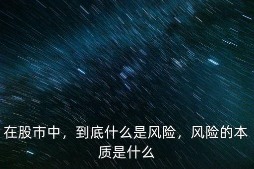 在股市中，到底什么是風(fēng)險(xiǎn)，風(fēng)險(xiǎn)的本質(zhì)是什么