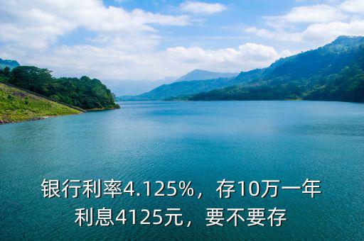 銀行利率4.125%，存10萬一年利息4125元，要不要存