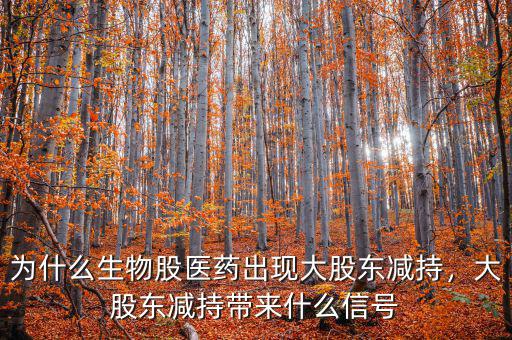 為什么生物股醫(yī)藥出現(xiàn)大股東減持，大股東減持帶來(lái)什么信號(hào)