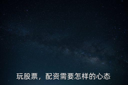 玩股票，配資需要怎樣的心態(tài)