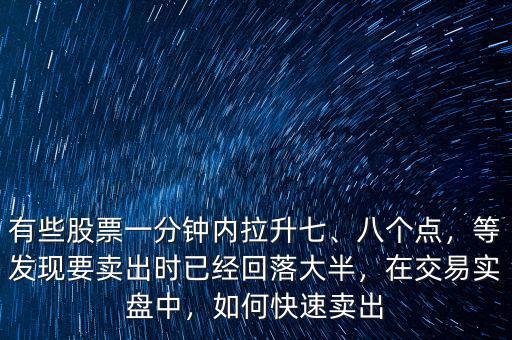 有些股票一分鐘內拉升七、八個點，等發(fā)現(xiàn)要賣出時已經(jīng)回落大半，在交易實盤中，如何快速賣出