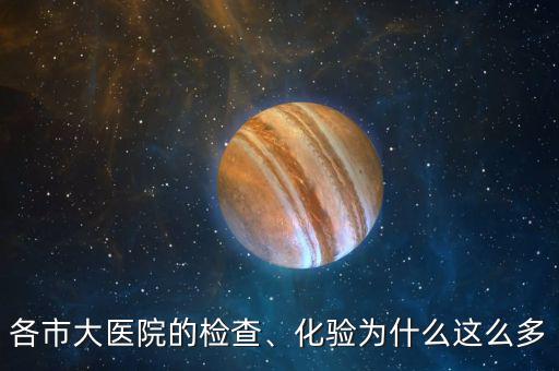 各市大醫(yī)院的檢查、化驗(yàn)為什么這么多
