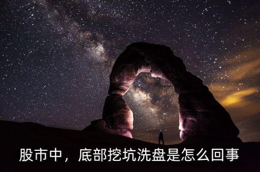 股市中，底部挖坑洗盤是怎么回事