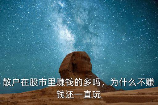 散戶在股市里賺錢的多嗎，為什么不賺錢還一直玩