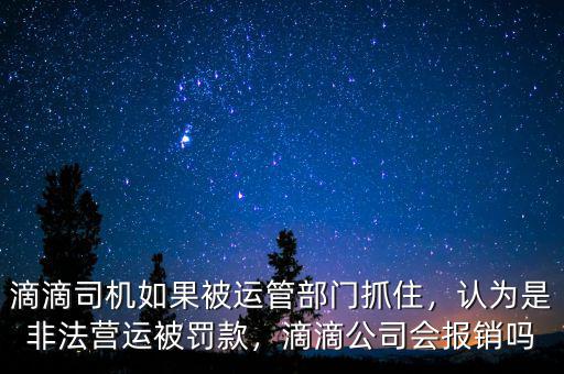 滴滴司機(jī)如果被運(yùn)管部門抓住，認(rèn)為是非法營(yíng)運(yùn)被罰款，滴滴公司會(huì)報(bào)銷嗎