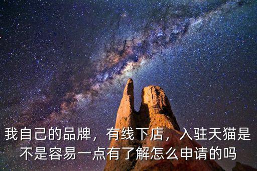 我自己的品牌，有線下店，入駐天貓是不是容易一點(diǎn)有了解怎么申請(qǐng)的嗎