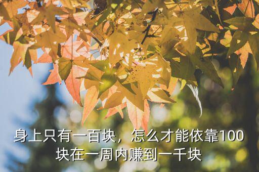 身上只有一百塊，怎么才能依靠100塊在一周內(nèi)賺到一千塊