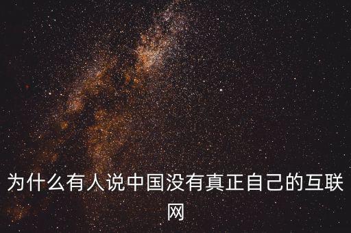 為什么有人說中國沒有真正自己的互聯(lián)網