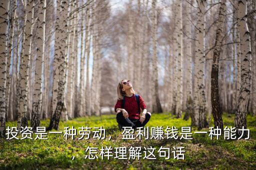 投資是一種勞動，盈利賺錢是一種能力，怎樣理解這句話