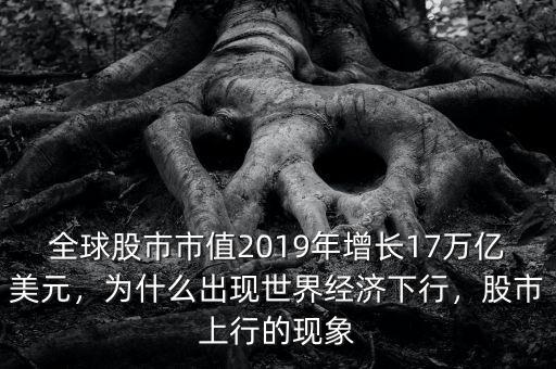 全球股市市值2019年增長(zhǎng)17萬億美元，為什么出現(xiàn)世界經(jīng)濟(jì)下行，股市上行的現(xiàn)象