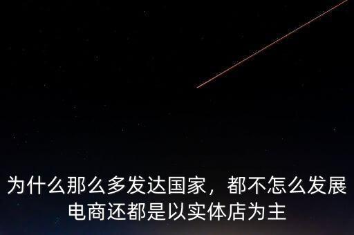 為什么那么多發(fā)達(dá)國(guó)家，都不怎么發(fā)展電商還都是以實(shí)體店為主