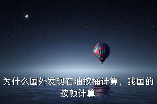 為什么國外發(fā)現(xiàn)石油按桶計算，我國的按頓計算