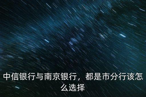 中信銀行與南京銀行，都是市分行該怎么選擇