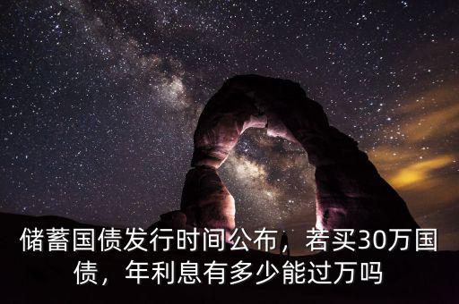 儲(chǔ)蓄國(guó)債發(fā)行時(shí)間公布，若買30萬(wàn)國(guó)債，年利息有多少能過(guò)萬(wàn)嗎