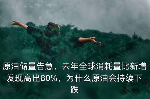 原油儲量告急，去年全球消耗量比新增發(fā)現(xiàn)高出80%，為什么原油會持續(xù)下跌